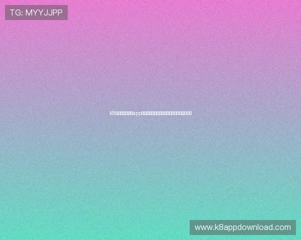 K8凯发官方手机版app安全稳定下载方法，保障您的账号与资金安全